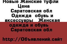 Новые Женские туфли › Цена ­ 2 700 - Саратовская обл. Одежда, обувь и аксессуары » Женская одежда и обувь   . Саратовская обл.